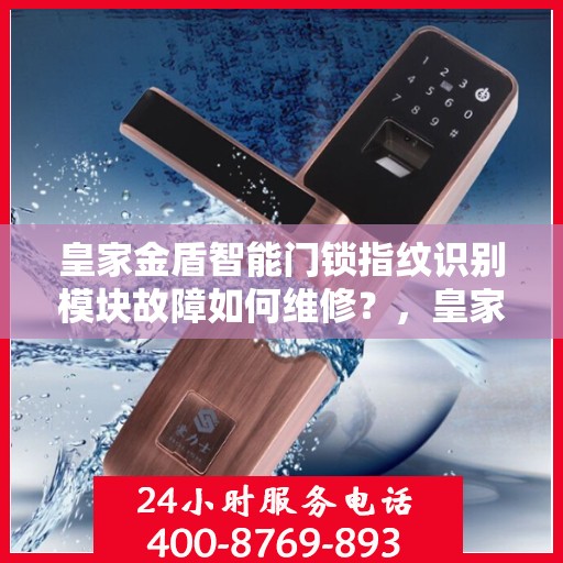 皇家金盾智能门锁指纹识别模块故障如何维修？，皇家金盾智能门锁指纹识别模块故障维修指南