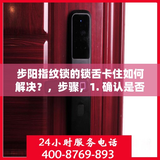 步阳指纹锁的锁舌卡住如何解决？，步骤，1. 确认是否是锁舌问题。2. 检查是否有异物阻挡。3. 清理或更换异物。4. 调整锁舌位置。5. 重复检查和调整直至问题解决。