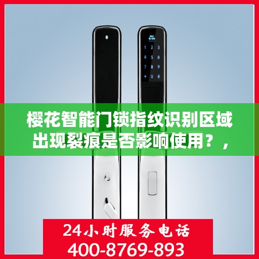 樱花智能门锁指纹识别区域出现裂痕是否影响使用？，樱花智能门锁指纹识别区域裂痕对使用影响解析