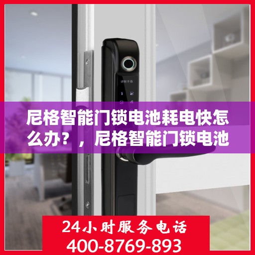 尼格智能门锁电池耗电快怎么办？，尼格智能门锁电池快速耗电解决方法指南