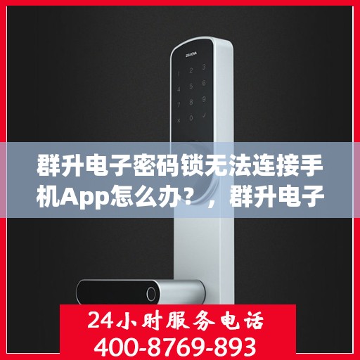 群升电子密码锁无法连接手机App怎么办？，群升电子密码锁无法连接手机App的解决方法