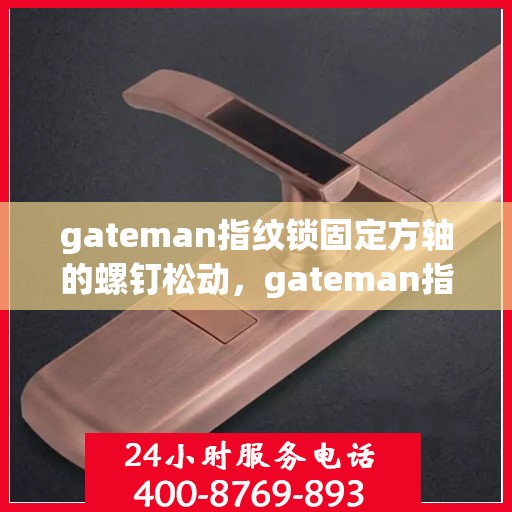 gateman指纹锁固定方轴的螺钉松动，gateman指纹锁方轴螺钉松动问题解析与解决方案