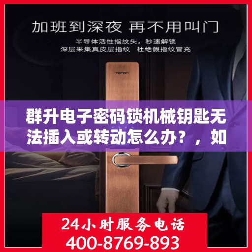 群升电子密码锁机械钥匙无法插入或转动怎么办？，如何解决群升电子密码锁机械钥匙无法插入或转动的问题？