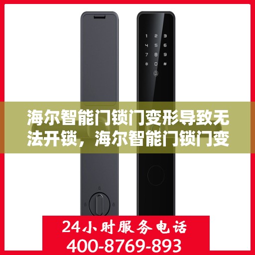 海尔智能门锁门变形导致无法开锁，海尔智能门锁门变形影响开锁问题