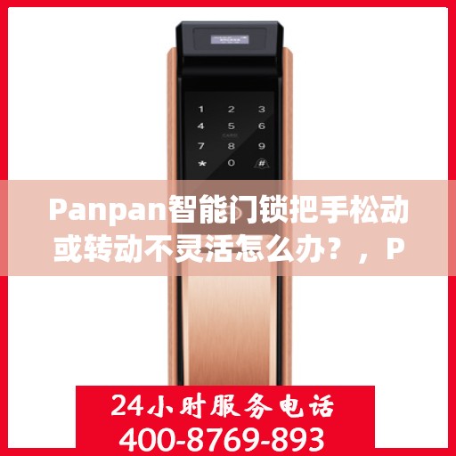 Panpan智能门锁把手松动或转动不灵活怎么办？，Panpan智能门锁把手问题解析，松动及转动不灵活如何解决？
