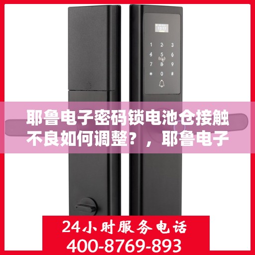 耶鲁电子密码锁电池仓接触不良如何调整？，耶鲁电子密码锁电池仓接触不良的解决方法