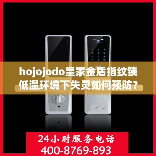 hojojodo皇家金盾指纹锁低温环境下失灵如何预防？，Hojojodo皇家金盾指纹锁低温环境下的失灵问题预防指南