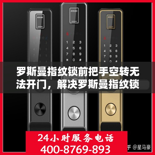 罗斯曼指纹锁前把手空转无法开门，解决罗斯曼指纹锁前把手空转问题的方法