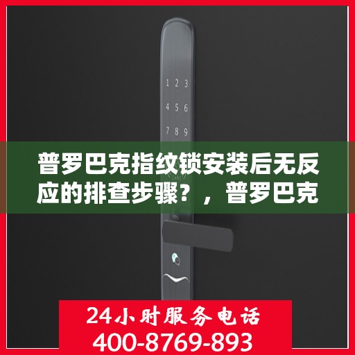普罗巴克指纹锁安装后无反应的排查步骤？，普罗巴克指纹锁无法正常工作的解决方法
