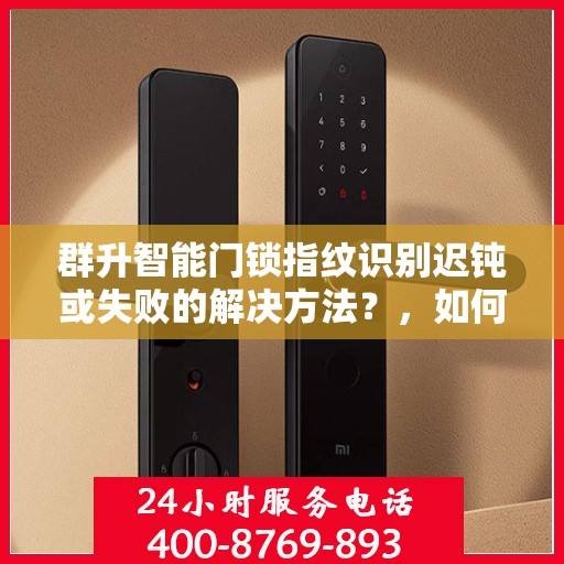 群升智能门锁指纹识别迟钝或失败的解决方法？，如何解决群升智能门锁指纹识别迟钝或失败的问题？