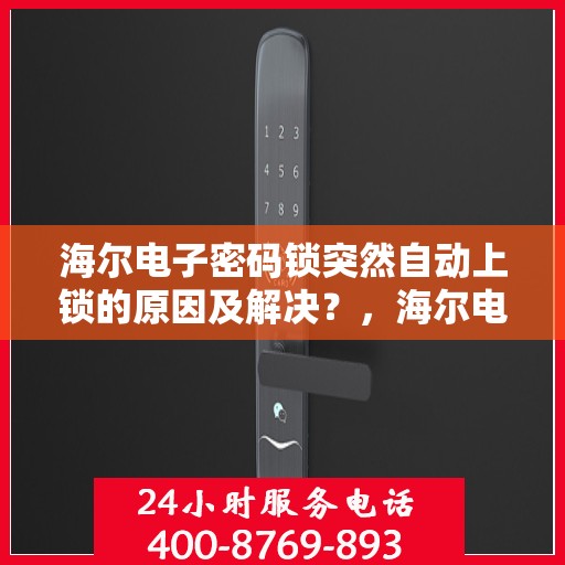 海尔电子密码锁突然自动上锁的原因及解决？，海尔电子密码锁突然自动上锁的可能原因及处理方法