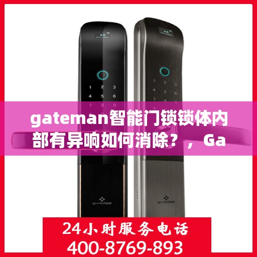 gateman智能门锁锁体内部有异响如何消除？，Gateman智能门锁内部异响解决方法