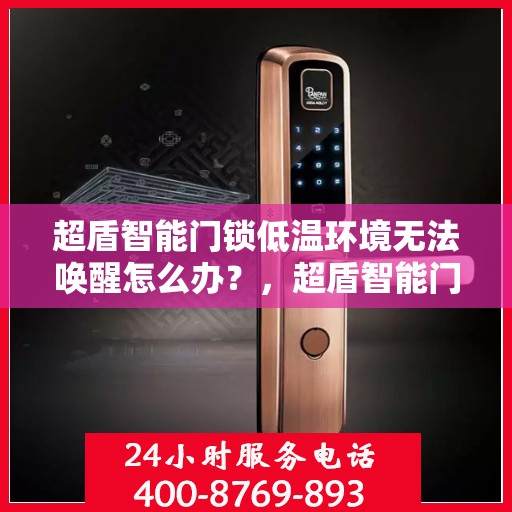 超盾智能门锁低温环境无法唤醒怎么办？，超盾智能门锁低温环境下的唤醒难题如何解决？
