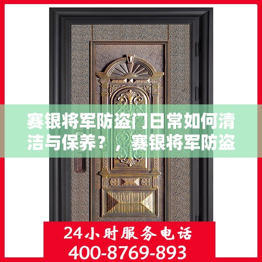 赛银将军防盗门日常如何清洁与保养？，赛银将军防盗门的清洁与保养指南