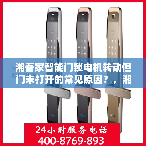 湘吾家智能门锁电机转动但门未打开的常见原因？，湘吾家智能门锁电机转动但门未打开的原因分析