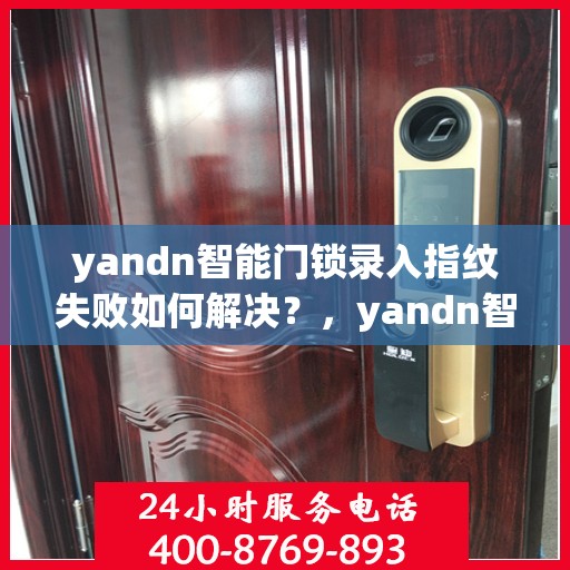 yandn智能门锁录入指纹失败如何解决？，yandn智能门锁指纹录入失败的解决方法