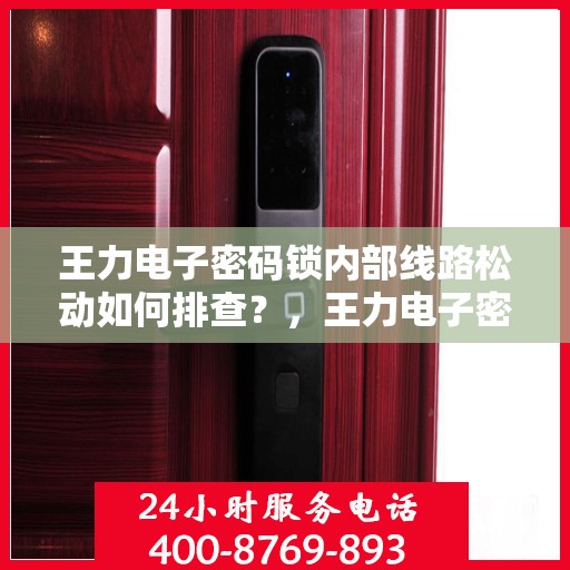 王力电子密码锁内部线路松动如何排查？，王力电子密码锁内部线路松动的排查方法