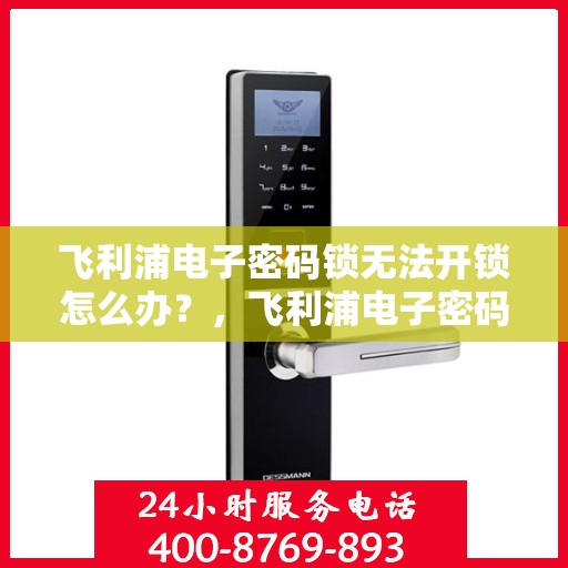 飞利浦电子密码锁无法开锁怎么办？，飞利浦电子密码锁无法正常开锁的解决方法