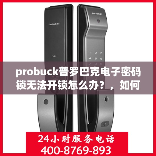 probuck普罗巴克电子密码锁无法开锁怎么办？，如何解决Probuck普罗巴克电子密码锁无法正常开启的问题？