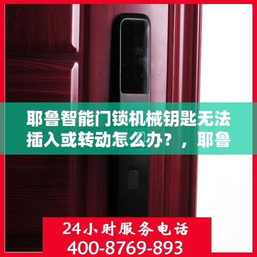 耶鲁智能门锁机械钥匙无法插入或转动怎么办？，耶鲁智能门锁机械钥匙无法插入或转动的解决方法