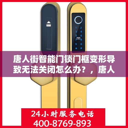 唐人街智能门锁门框变形导致无法关闭怎么办？，唐人街智能门锁门框变形问题解析，无法关闭的解决方法