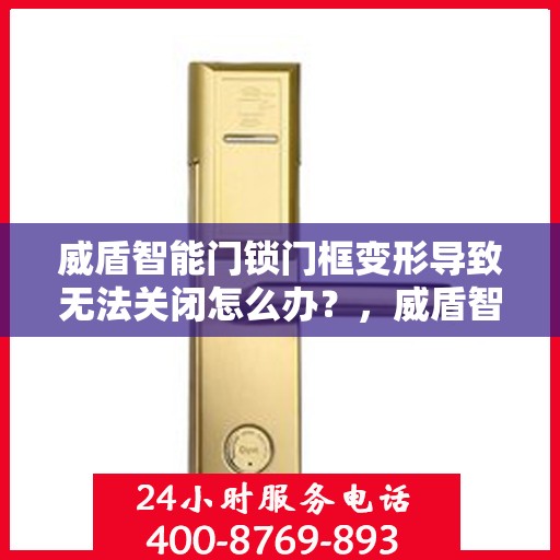 威盾智能门锁门框变形导致无法关闭怎么办？，威盾智能门锁门框变形修复指南，无法关闭的解决方法