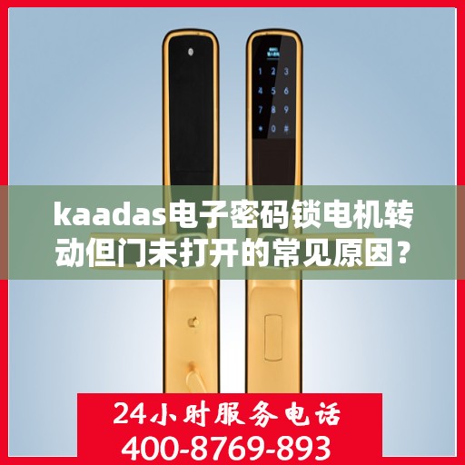 kaadas电子密码锁电机转动但门未打开的常见原因？，kaadas电子密码锁电机转动但门未打开的原因分析