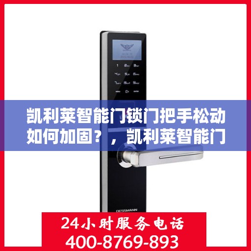 凯利莱智能门锁门把手松动如何加固？，凯利莱智能门锁门把手加固指南，解决松动问题，保障家居安全