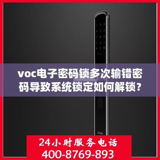 voc电子密码锁多次输错密码导致系统锁定如何解锁？，VOC电子密码锁频繁输入错误密码导致被锁定的解决方法