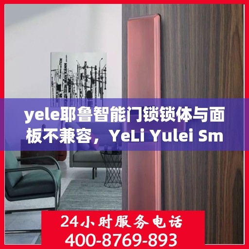 yele耶鲁智能门锁锁体与面板不兼容，YeLi Yulei Smart Lock: Panel and Body Not Compatible Issues