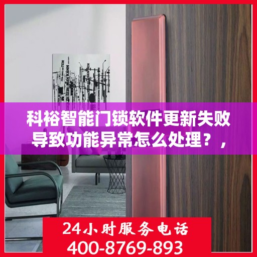 科裕智能门锁软件更新失败导致功能异常怎么处理？，科裕智能门锁软件更新失败的解决方法