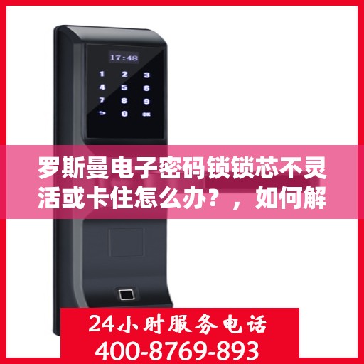 罗斯曼电子密码锁锁芯不灵活或卡住怎么办？，如何解决罗斯曼电子密码锁的不灵活或卡住问题？