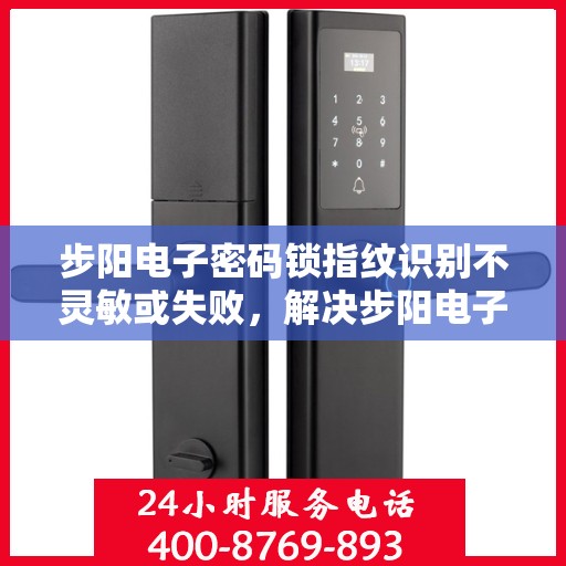 步阳电子密码锁指纹识别不灵敏或失败，解决步阳电子密码锁指纹识别不灵敏或失败问题的指南