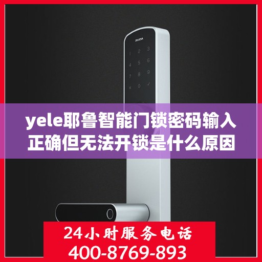 yele耶鲁智能门锁密码输入正确但无法开锁是什么原因？，为什么我的yele耶鲁智能门锁密码输入正确却无法正常开锁？