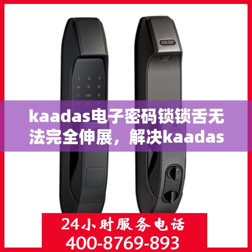 kaadas电子密码锁锁舌无法完全伸展，解决kaadas电子密码锁锁舌无法完全伸展的问题