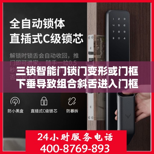 三锁智能门锁门变形或门框下垂导致组合斜舌进入门框盒摩擦过大怎么办？，智能门锁面临挑战，门变形与门框下垂引发斜舌摩擦问题解析