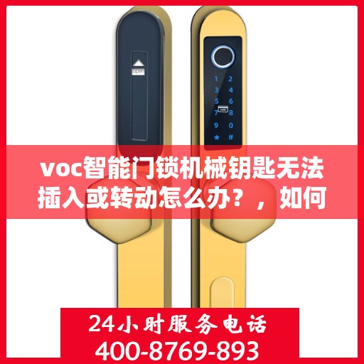 voc智能门锁机械钥匙无法插入或转动怎么办？，如何解决VOC智能门锁机械钥匙无法插入或转动的问题？