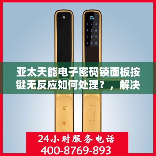 亚太天能电子密码锁面板按键无反应如何处理？，解决APTEK智能门锁面板按键无法响应的问题