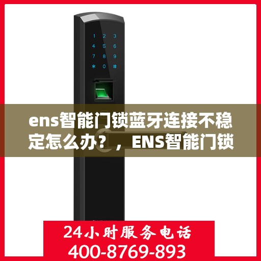 ens智能门锁蓝牙连接不稳定怎么办？，ENS智能门锁蓝牙连接问题解析，如何应对连接不稳定状况？