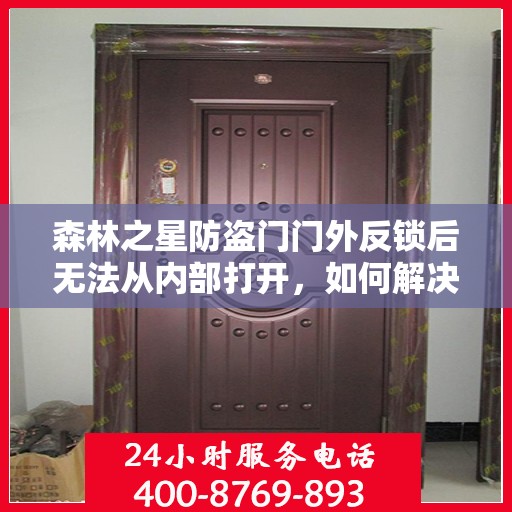 森林之星防盗门门外反锁后无法从内部打开，如何解决？，森林之星防盗门反锁故障解析，门外锁定后内部无法开启的解决方法