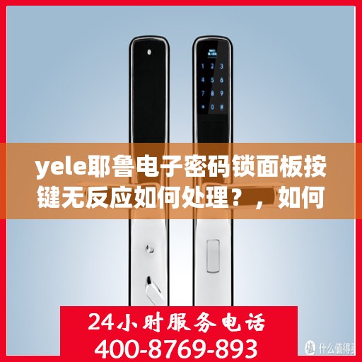 yele耶鲁电子密码锁面板按键无反应如何处理？，如何解决yele耶鲁电子密码锁面板按键无反应的问题？