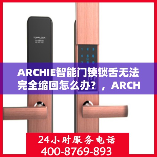 ARCHIE智能门锁锁舌无法完全缩回怎么办？，ARCHIE智能门锁锁舌故障，无法完全缩回，解决方法大解析！