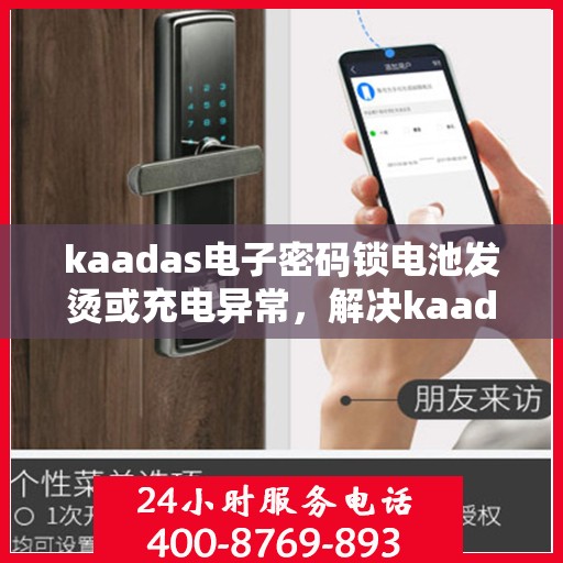 kaadas电子密码锁电池发烫或充电异常，解决kaadas电子密码锁电池发热或充电问题的指南