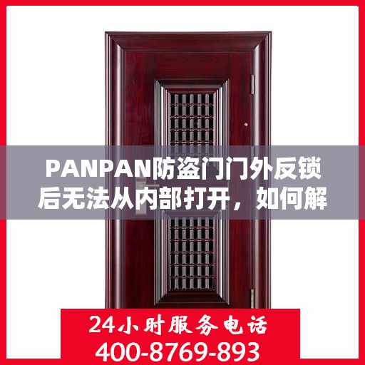 PANPAN防盗门门外反锁后无法从内部打开，如何解决？，PANPAN防盗门反锁外部锁定内部解锁难题解析及解决之道
