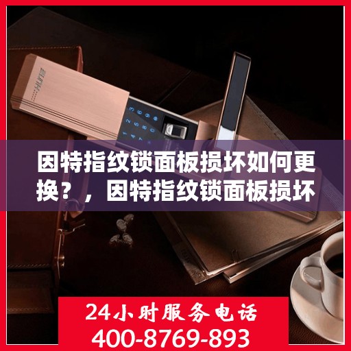因特指纹锁面板损坏如何更换？，因特指纹锁面板损坏的更换方法