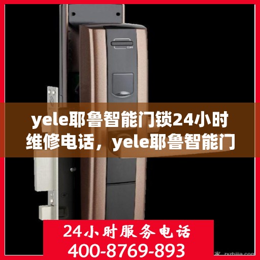 yele耶鲁智能门锁24小时维修电话，yele耶鲁智能门锁24小时紧急维修服务热线