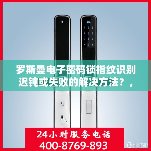 罗斯曼电子密码锁指纹识别迟钝或失败的解决方法？，如何解决罗斯曼电子密码锁指纹识别迟钝或失败的问题？