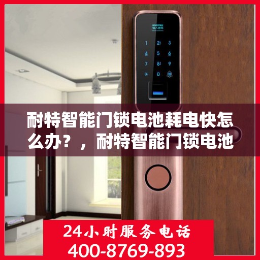 耐特智能门锁电池耗电快怎么办？，耐特智能门锁电池耗电快？解决方法全解析！