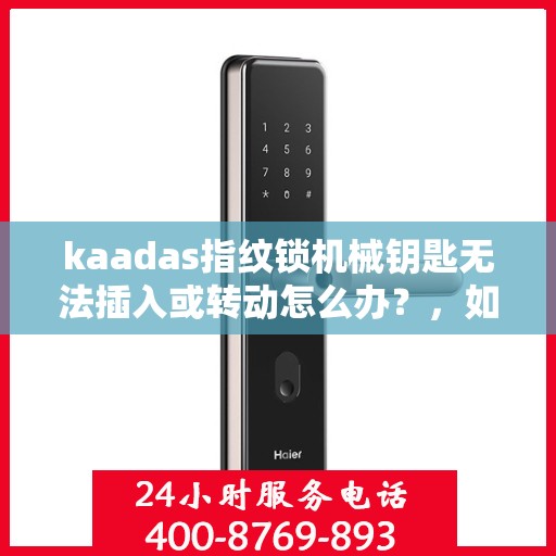 kaadas指纹锁机械钥匙无法插入或转动怎么办？，如何解决指纹锁机械钥匙无法插入或转动的问题？