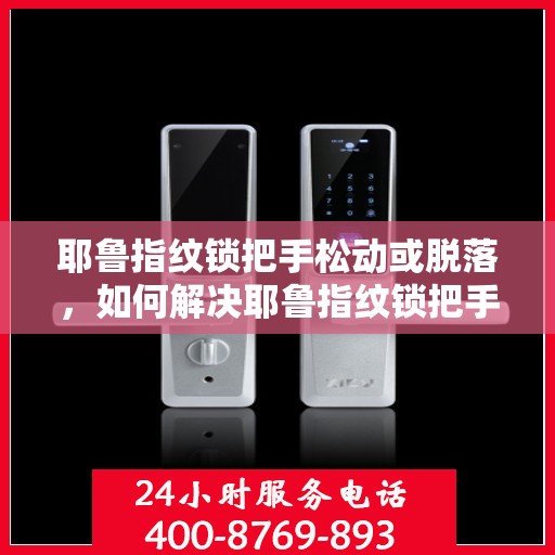 耶鲁指纹锁把手松动或脱落，如何解决耶鲁指纹锁把手松动或脱落的问题